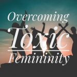 Overcoming Toxic Femininity